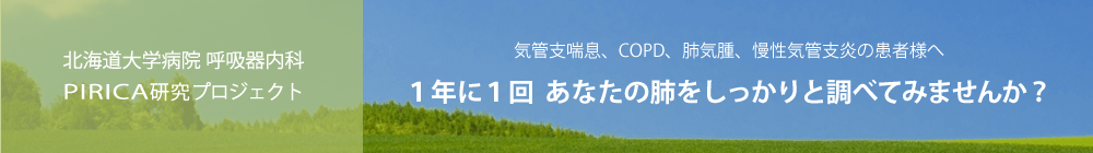 北海道大学病院 呼吸器内科 PIRICA研究プロジェクト 気管支喘息、COPD、肺気腫、慢性気管支炎の患者様へ 1年に1回 あなたの肺をしっかりと調べてみませんか？