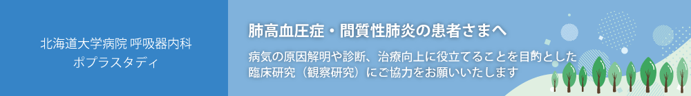 北海道大学病院 呼吸器内科 ポプラスタディ 肺高血圧症・間質性肺炎の患者さまへ 病気の原因解明や診断、治療向上に役立てることを目的とした臨床研究（観察研究）にご協力をお願いいたします。